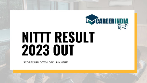 NITTT Result 2023 Out: एनआईटीटीटी परिणाम 2023 हुए जारी, nittt.nta.nic.in पर करें स्कोर की जांच