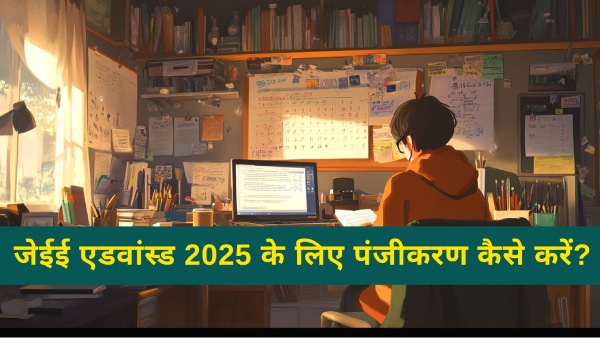 जेईई एडवांस्ड 2025 पंजीकरण कैसे करें, आईआईटी जेईई एडवांस्ड परीक्षा 18 मई को