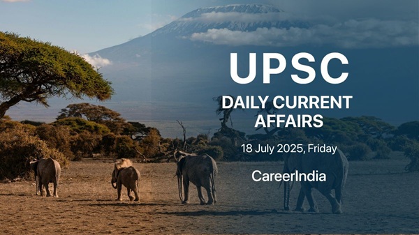 UPSC Daily Current Affairs - 18 July 2025 UPSC Daily Current Affairs - 18 July 2025